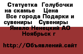 Статуетка “Голубочки на скамье“ › Цена ­ 200 - Все города Подарки и сувениры » Сувениры   . Ямало-Ненецкий АО,Ноябрьск г.